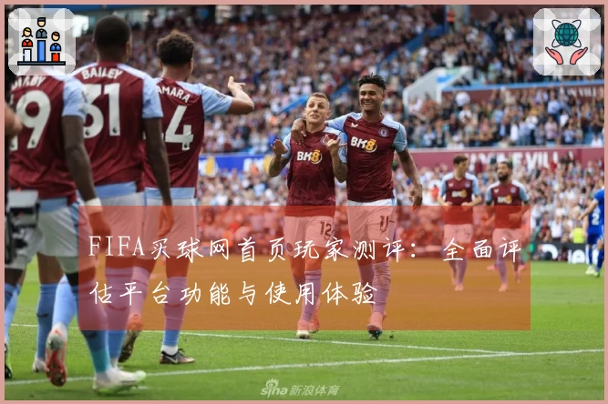 FIFA买球网首页玩家测评：全面评估平台功能与使用体验