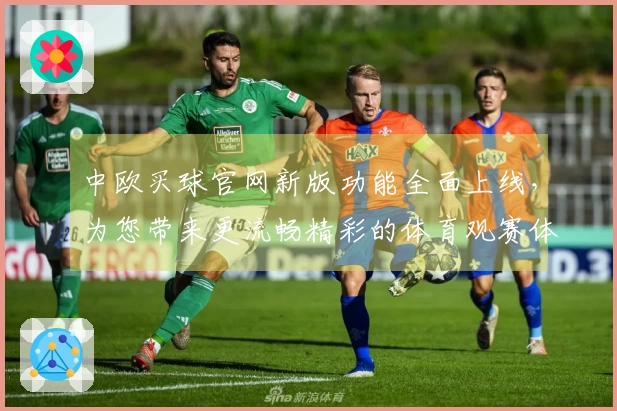 中欧买球官网新版功能全面上线，为您带来更流畅精彩的体育观赛体验
