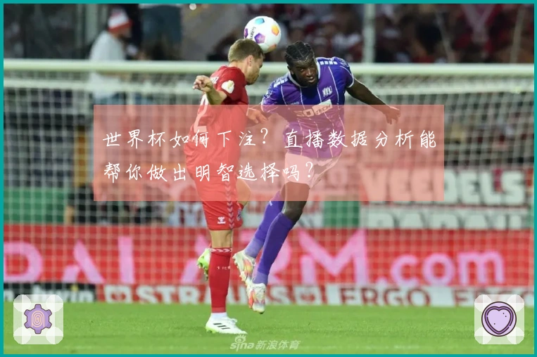 世界杯如何下注？直播数据分析能帮你做出明智选择吗？