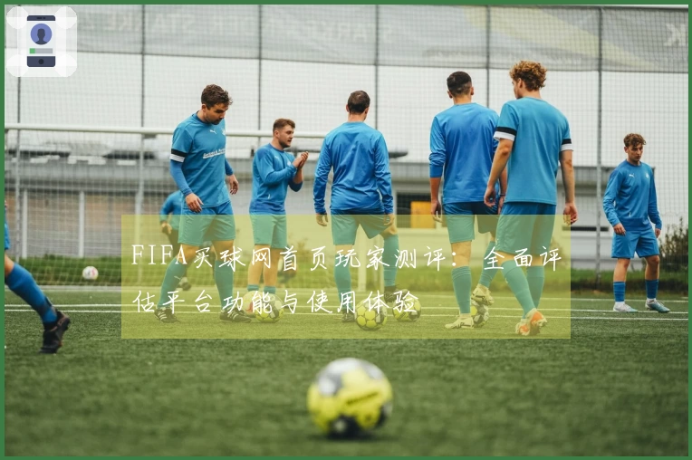 FIFA买球网首页玩家测评：全面评估平台功能与使用体验