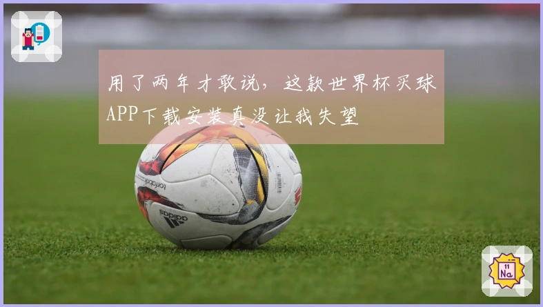 用了两年才敢说,这款世界杯买球APP下载安装真没让我失望