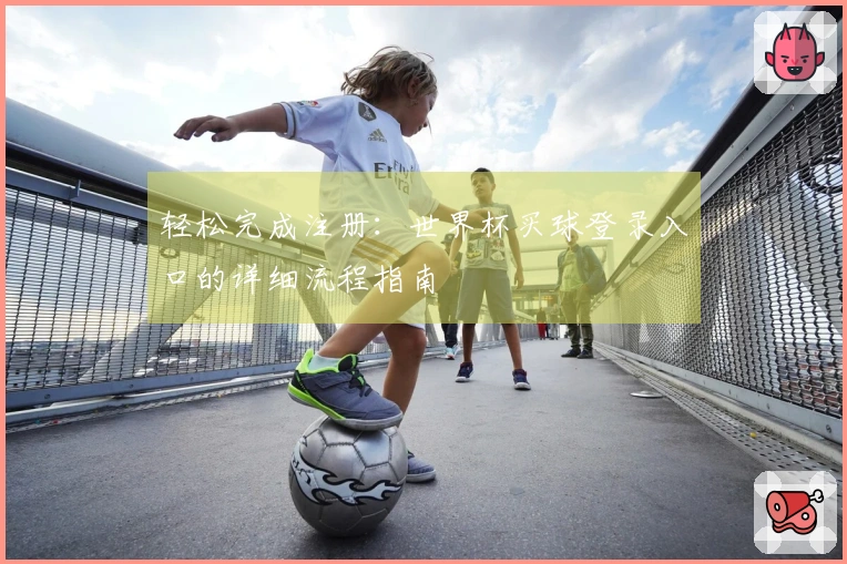 轻松完成注册：世界杯买球登录入口的详细流程指南