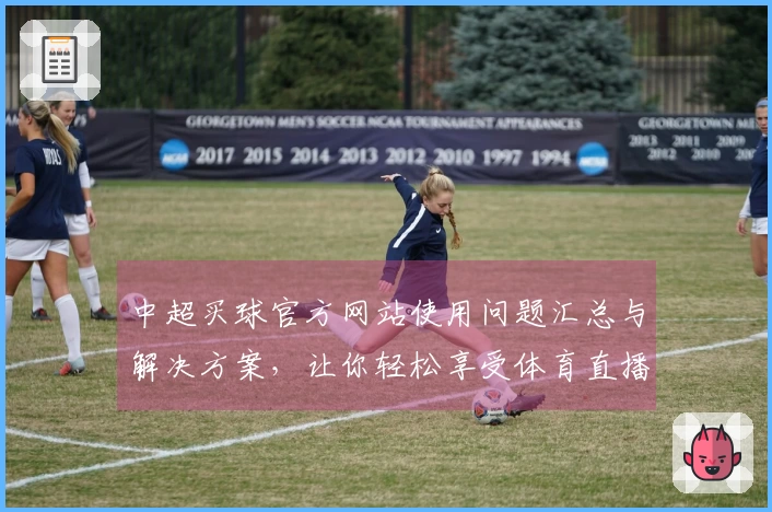 中超买球官方网站使用问题汇总与解决方案，让你轻松享受体育直播体验