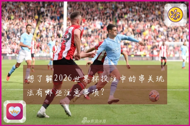想了解2026世界杯投注中的串关玩法有哪些注意事项?