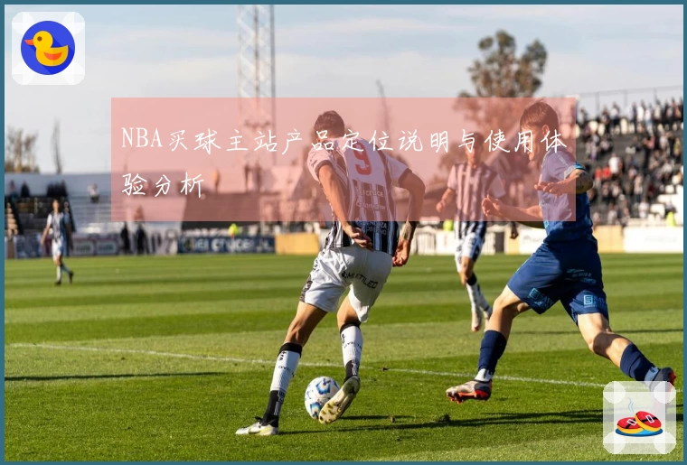 NBA买球主站产品定位说明与使用体验分析