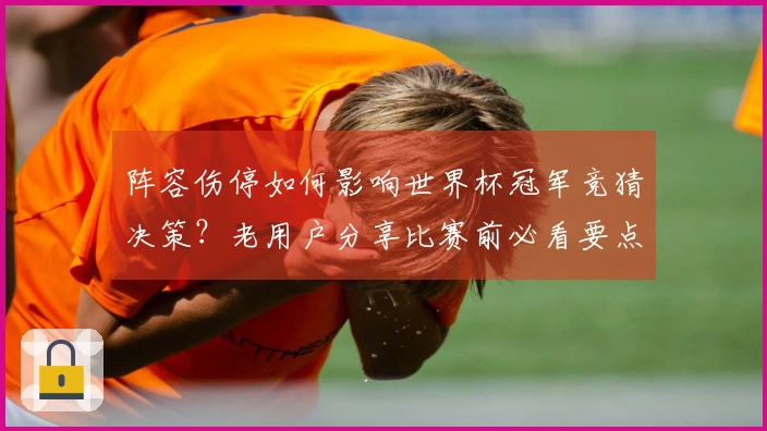 阵容伤停如何影响世界杯冠军竞猜决策？老用户分享比赛前必看要点
