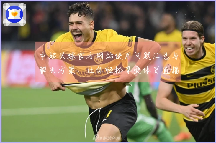 中超买球官方网站使用问题汇总与解决方案，让你轻松享受体育直播体验