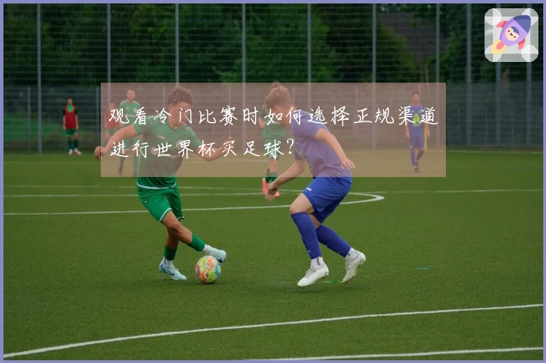 观看冷门比赛时如何选择正规渠道进行世界杯买足球？