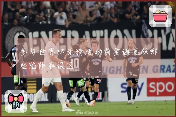 参与世界杯竞猜活动前要避免踩哪些陷阱和误区