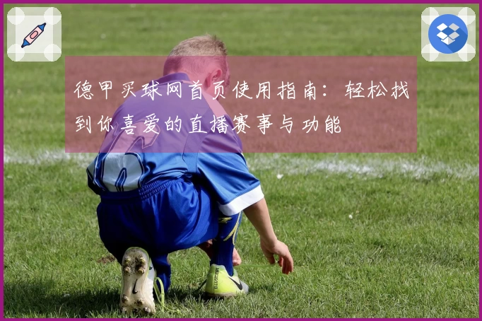 德甲买球网首页使用指南：轻松找到你喜爱的直播赛事与功能