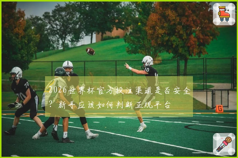 2026世界杯官方投注渠道是否安全？新手应该如何判断正规平台