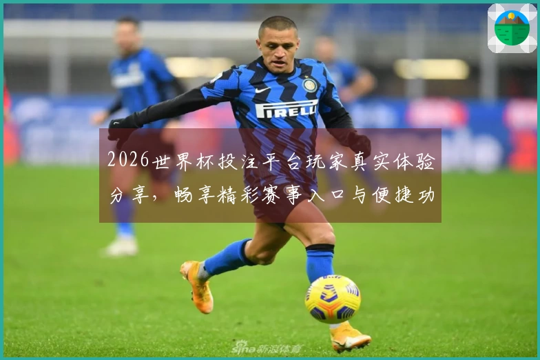 2026世界杯投注平台玩家真实体验分享，畅享精彩赛事入口与便捷功能。