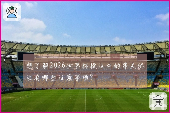 想了解2026世界杯投注中的串关玩法有哪些注意事项？