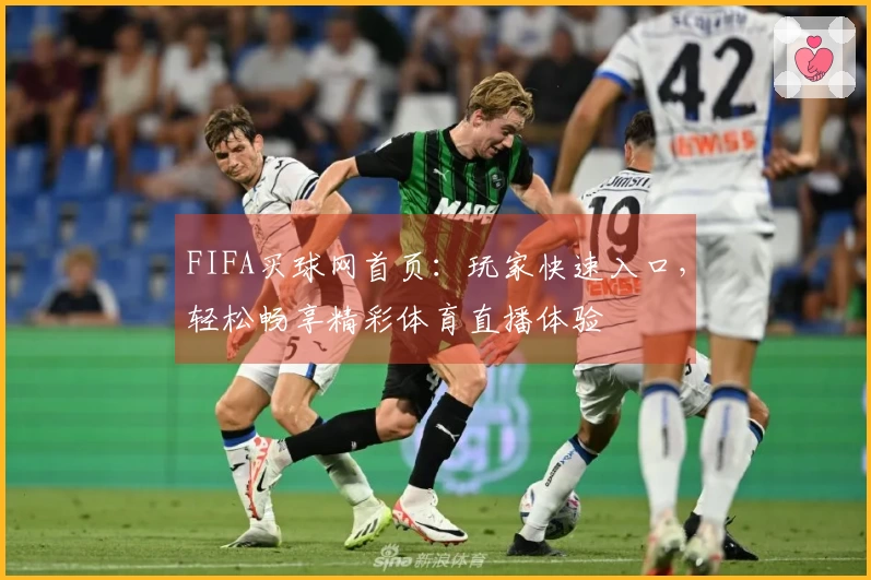 FIFA买球网首页：玩家快速入口，轻松畅享精彩体育直播体验