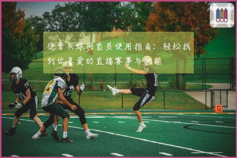 德甲买球网首页使用指南：轻松找到你喜爱的直播赛事与功能