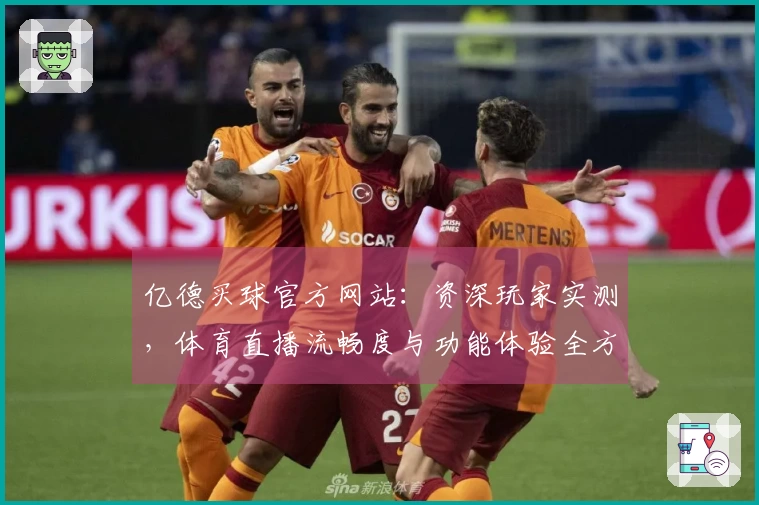 亿德买球官方网站：资深玩家实测，体育直播流畅度与功能体验全方位解读