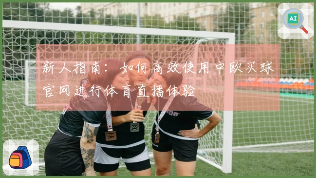 新人指南：如何高效使用中欧买球官网进行体育直播体验