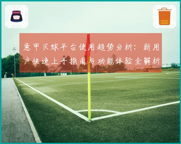 意甲买球平台使用趋势分析：新用户快速上手指南与功能体验全解析